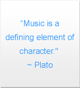 Text Box: Music is adefining element of character." 
~ Plato 