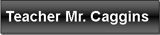 Text Box: Teacher Mr. Caggins